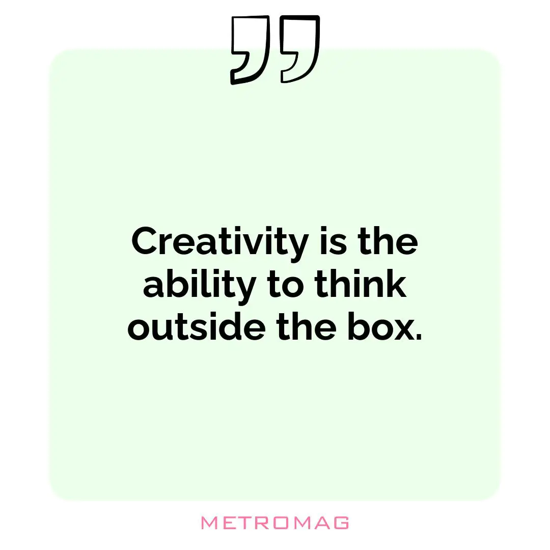 Creativity is the ability to think outside the box.