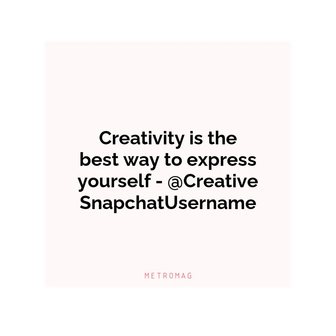 Creativity is the best way to express yourself - @CreativeSnapchatUsername