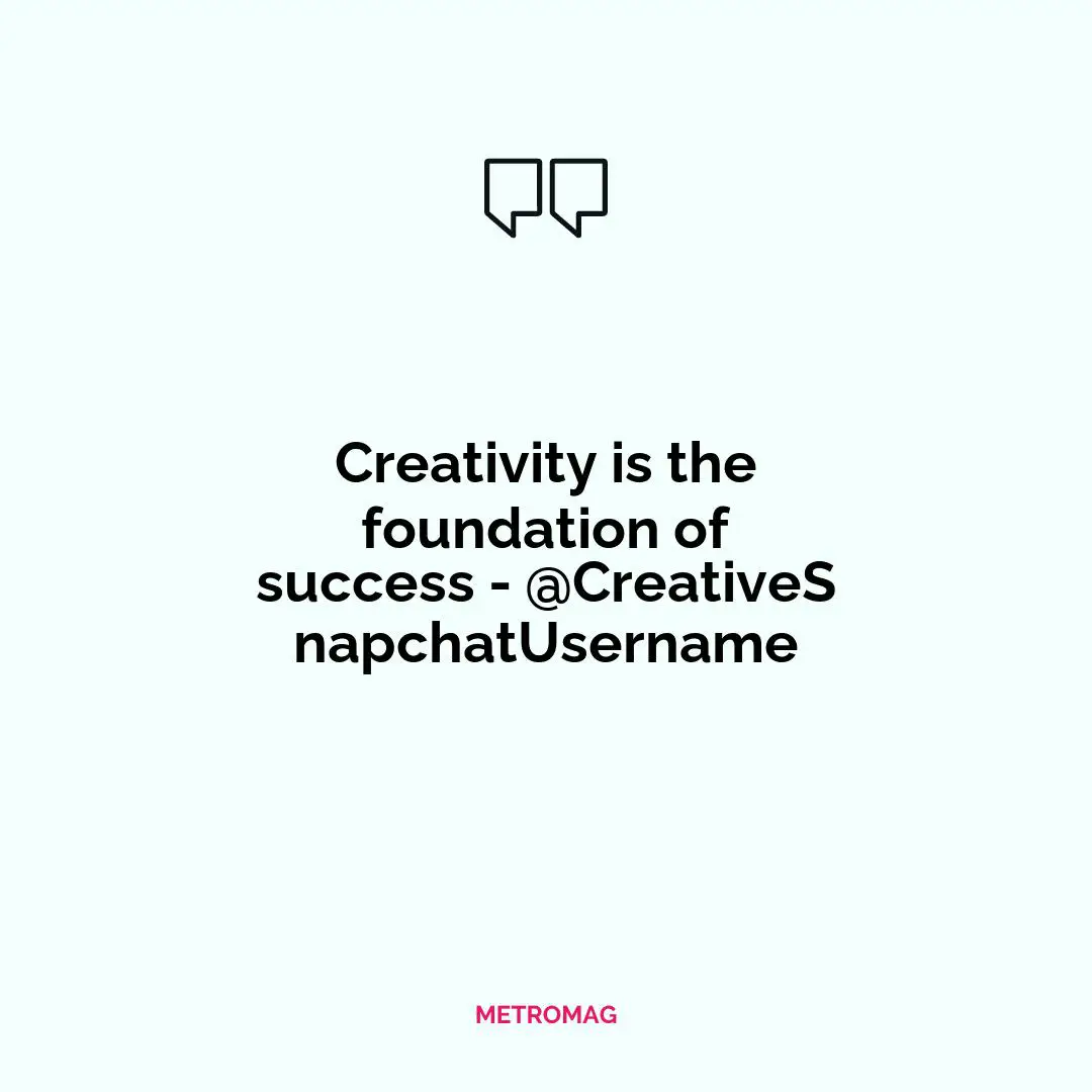 Creativity is the foundation of success - @CreativeSnapchatUsername