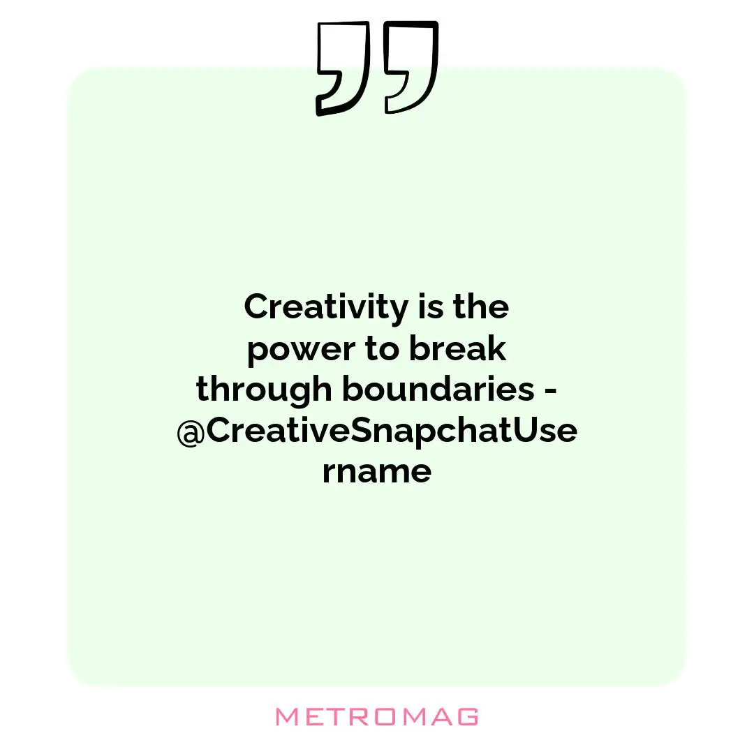 Creativity is the power to break through boundaries - @CreativeSnapchatUsername