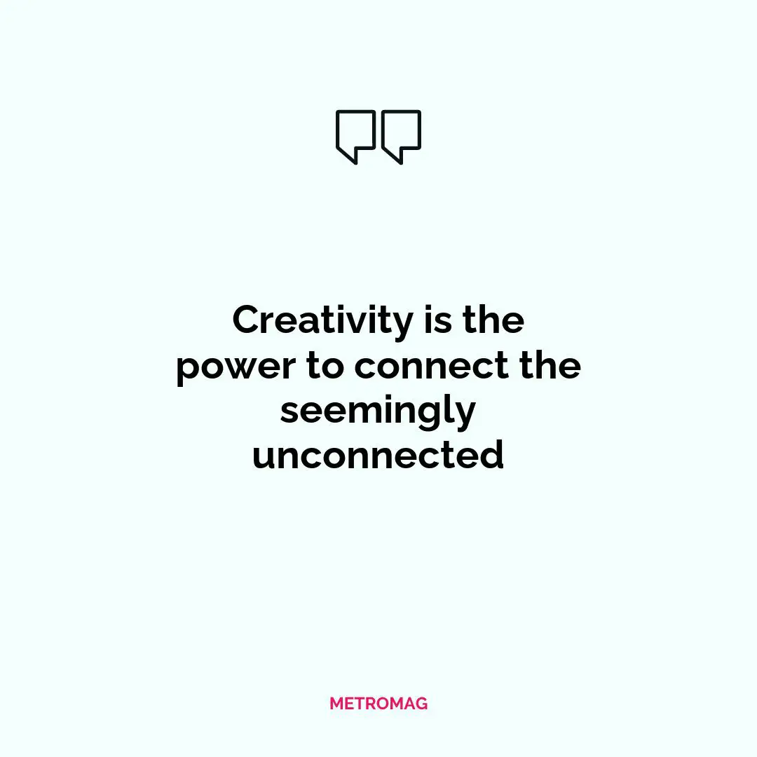 Creativity is the power to connect the seemingly unconnected