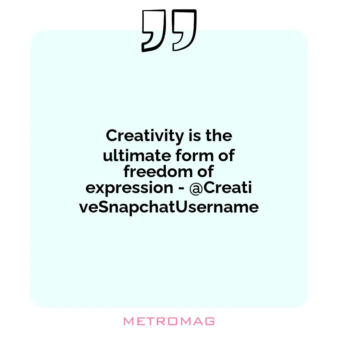 Creativity is the ultimate form of freedom of expression - @CreativeSnapchatUsername