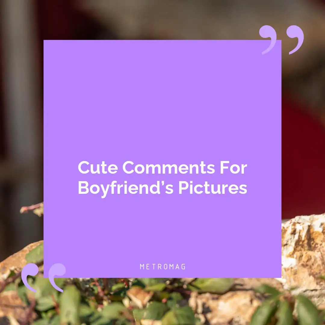 Cute Comments For Boyfriend’s Pictures