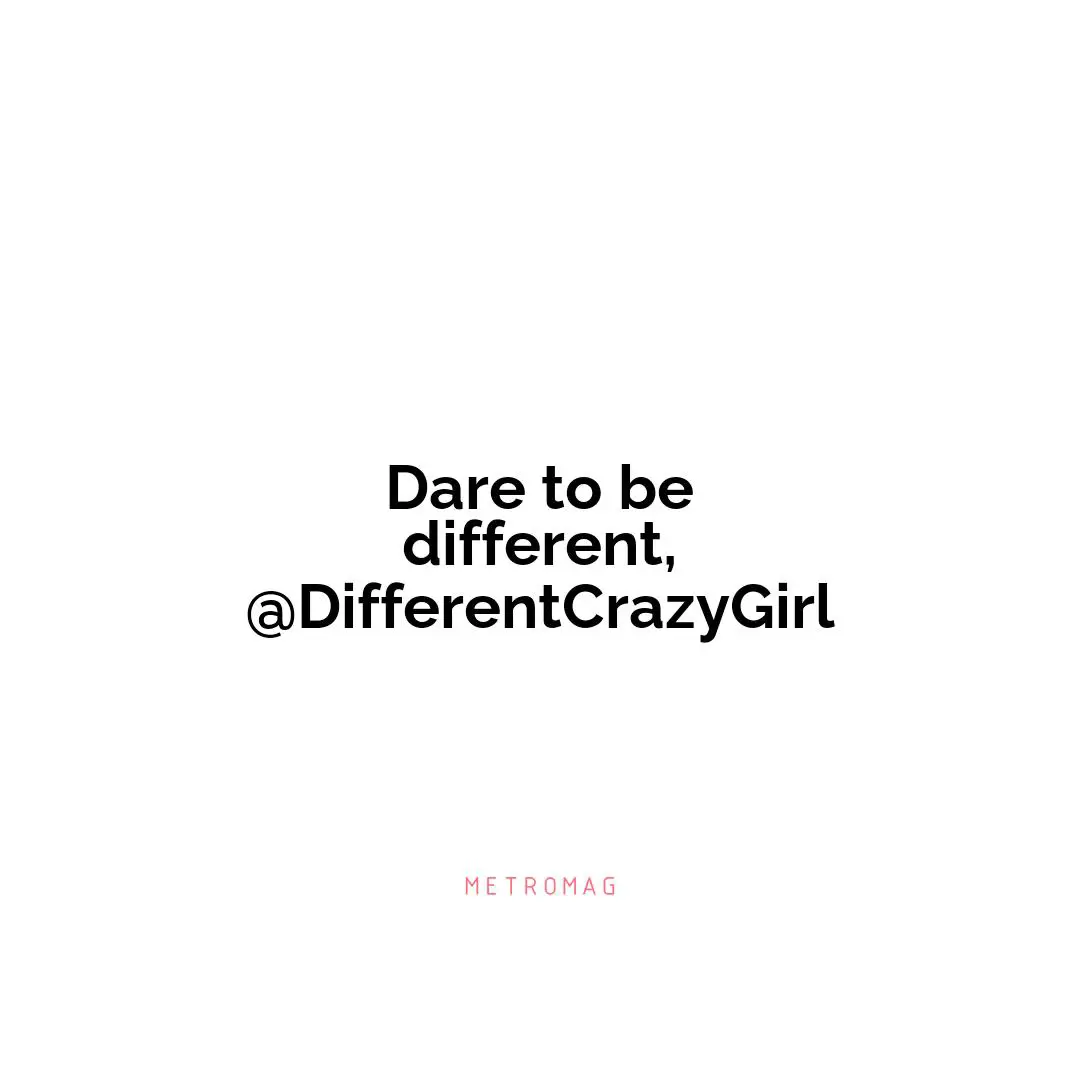 Dare to be different, @DifferentCrazyGirl