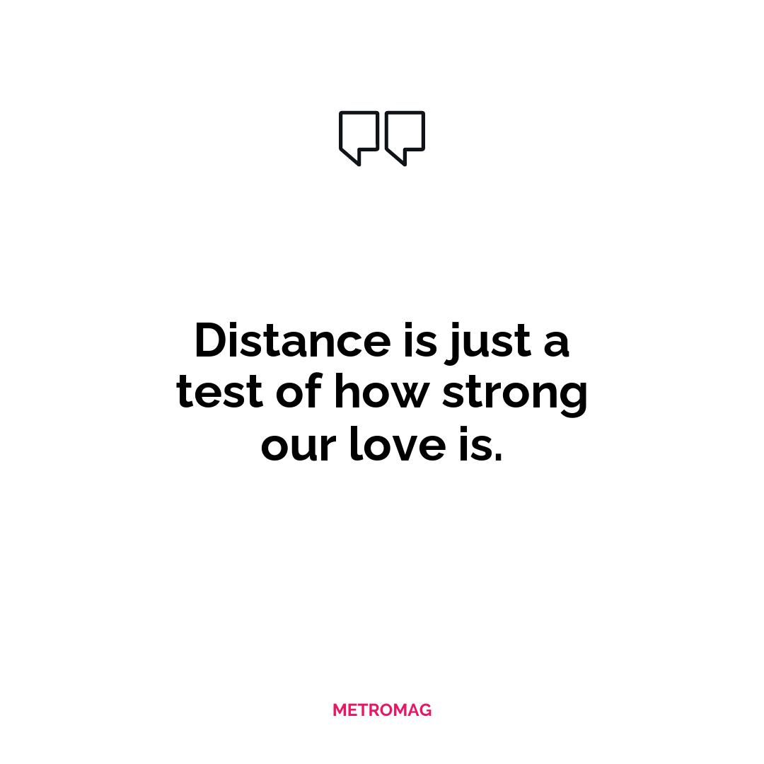 Distance is just a test of how strong our love is.