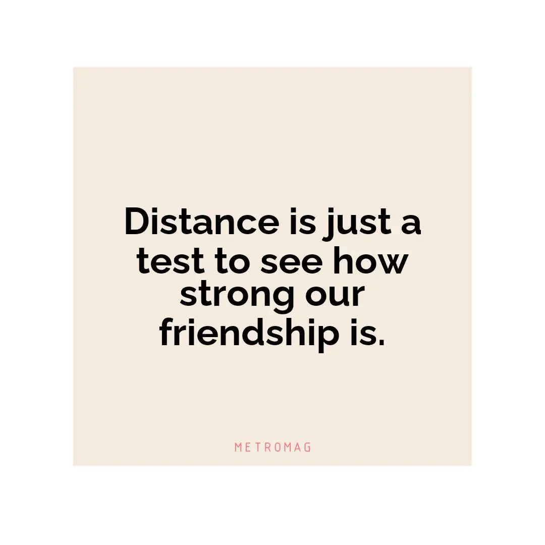 Distance is just a test to see how strong our friendship is.