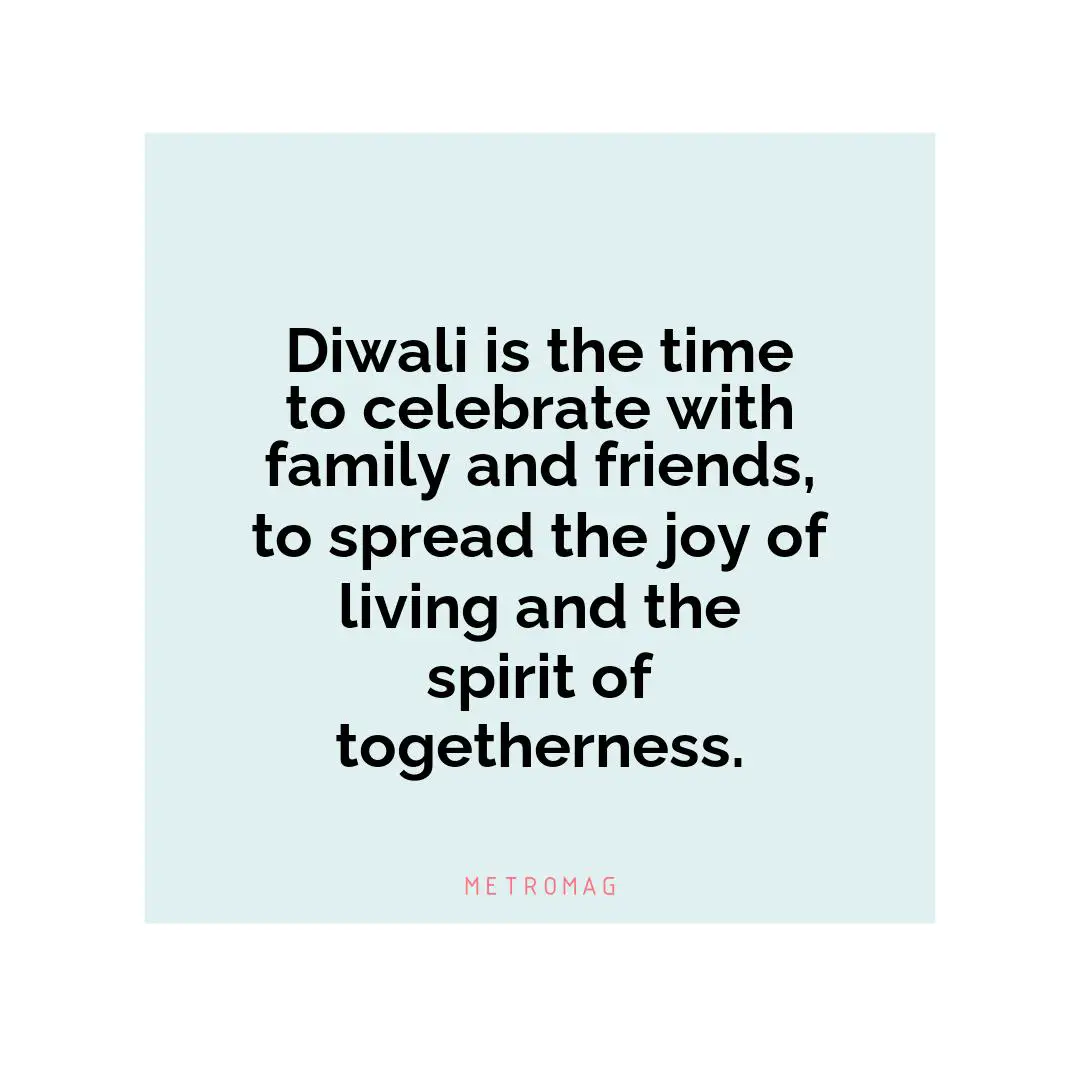 Diwali is the time to celebrate with family and friends, to spread the joy of living and the spirit of togetherness.
