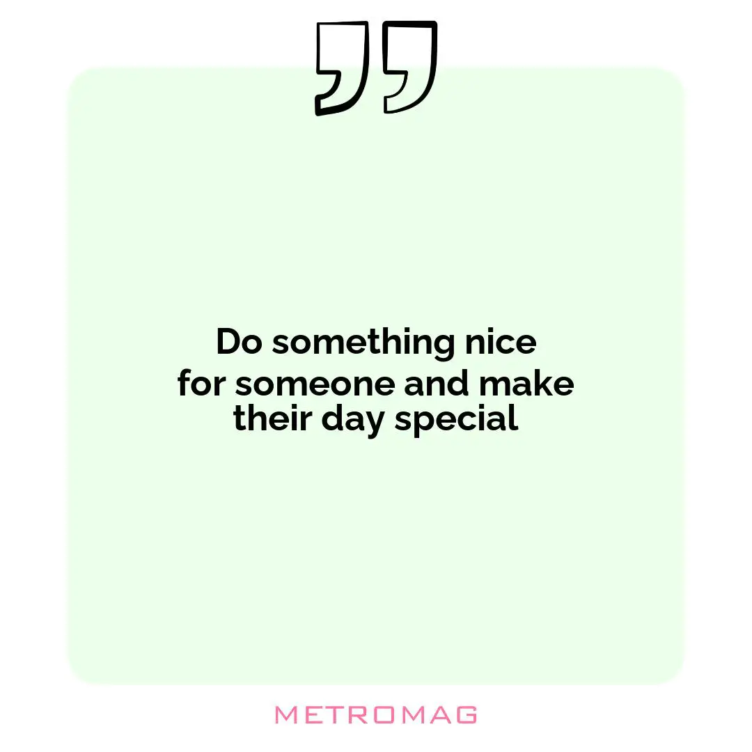 Do something nice for someone and make their day special