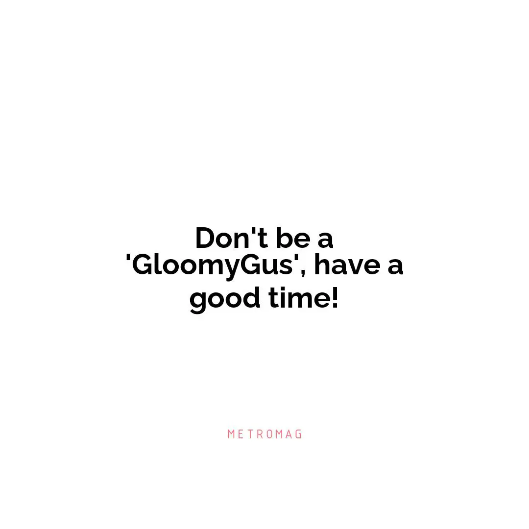 Don't be a 'GloomyGus', have a good time!