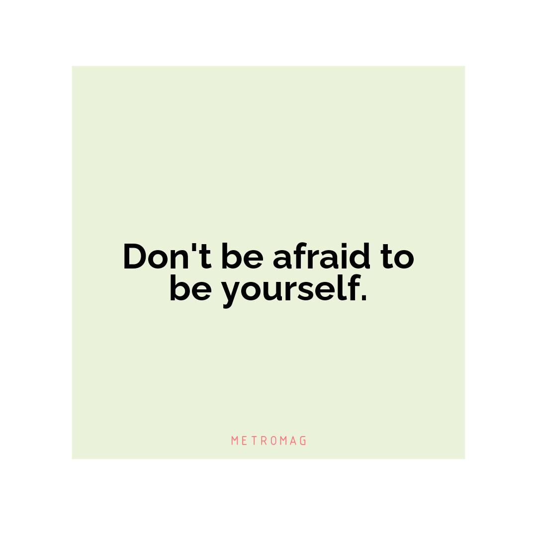 Don't be afraid to be yourself.