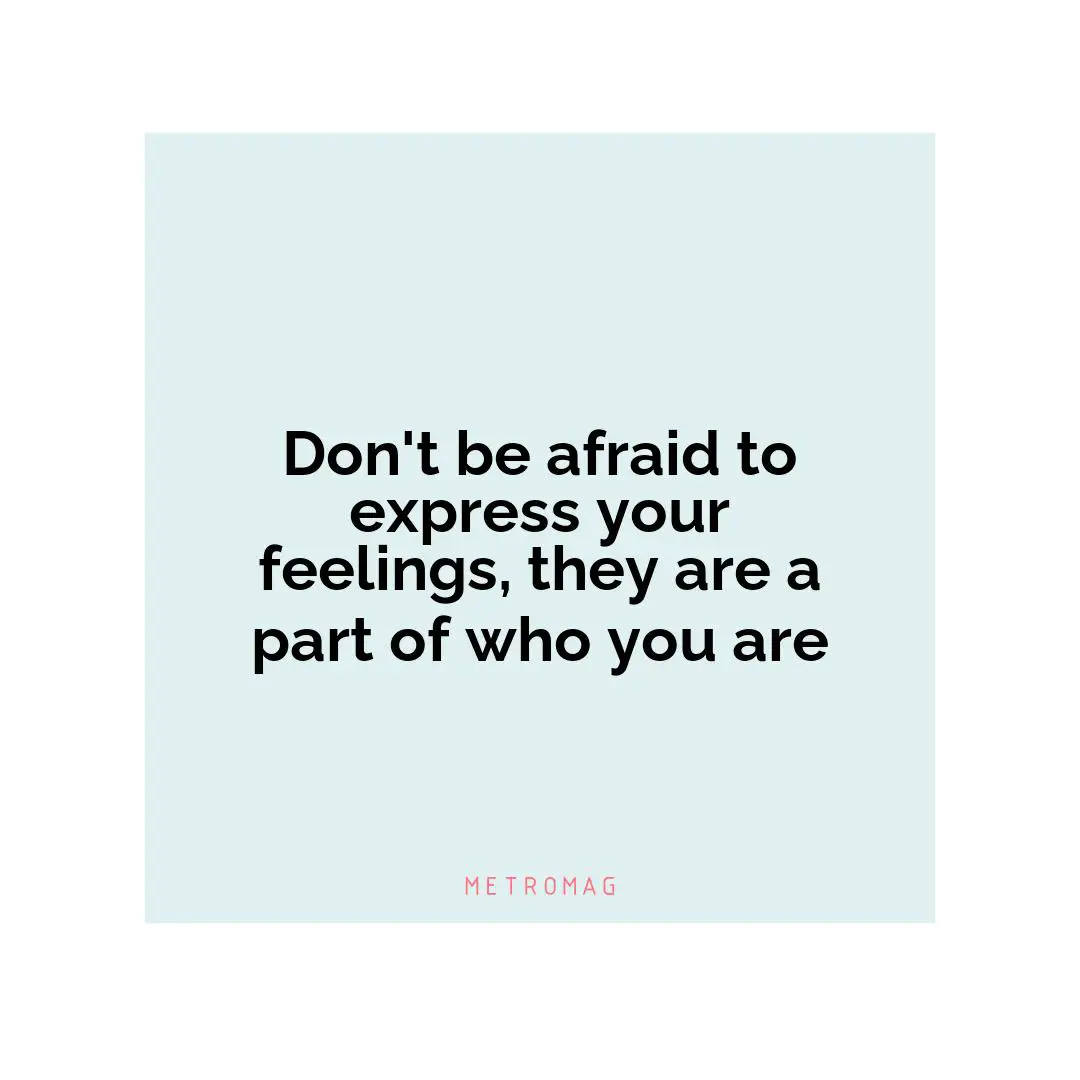 Don't be afraid to express your feelings, they are a part of who you are