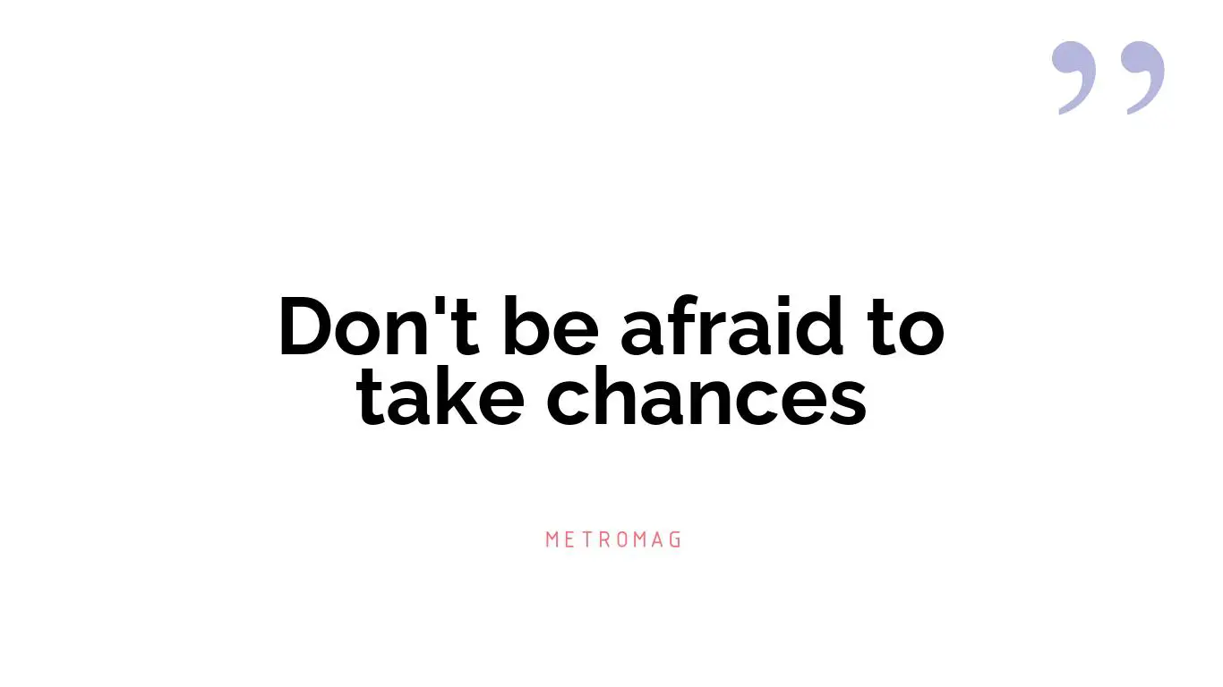 Don't be afraid to take chances