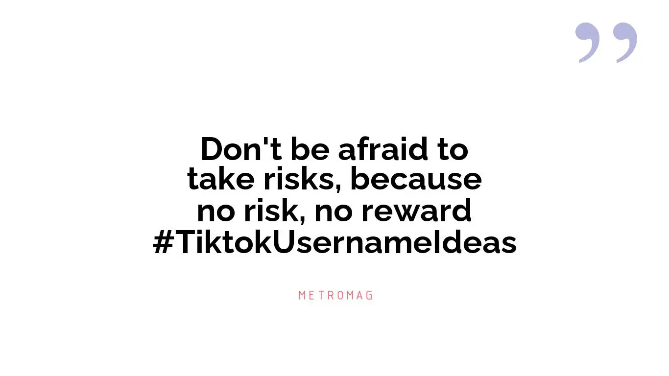 Don't be afraid to take risks, because no risk, no reward #TiktokUsernameIdeas