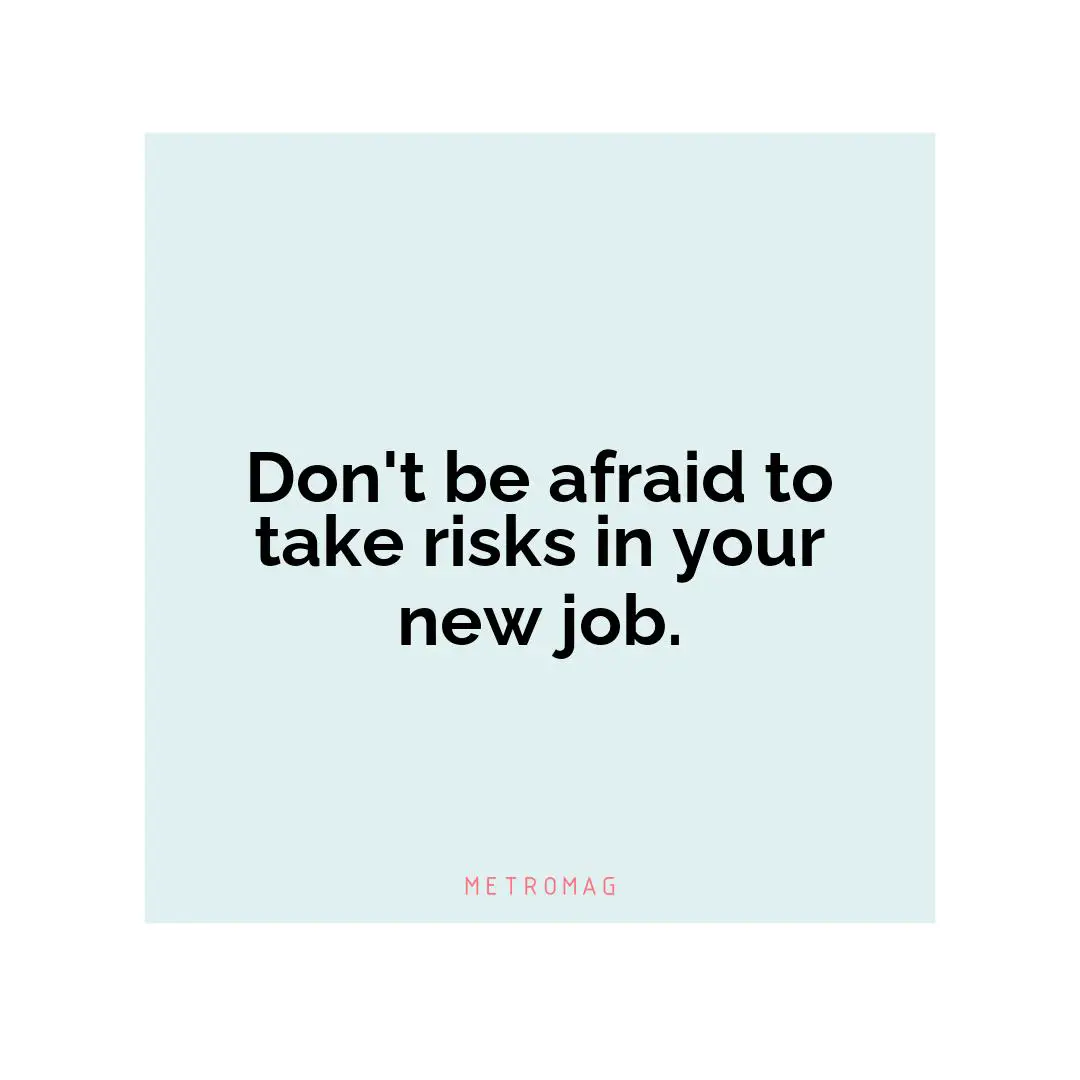 Don't be afraid to take risks in your new job.