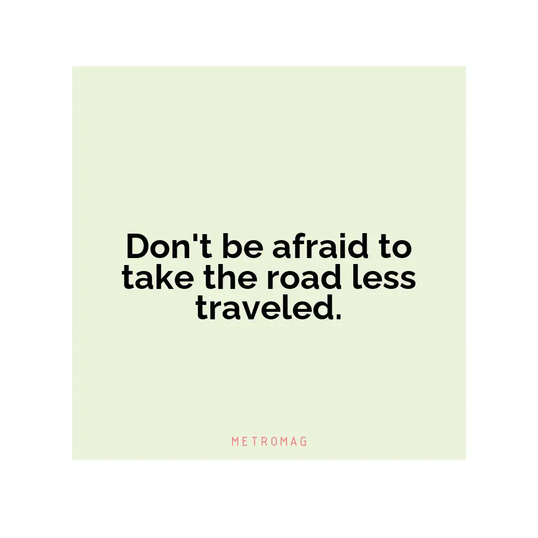 Don't be afraid to take the road less traveled.
