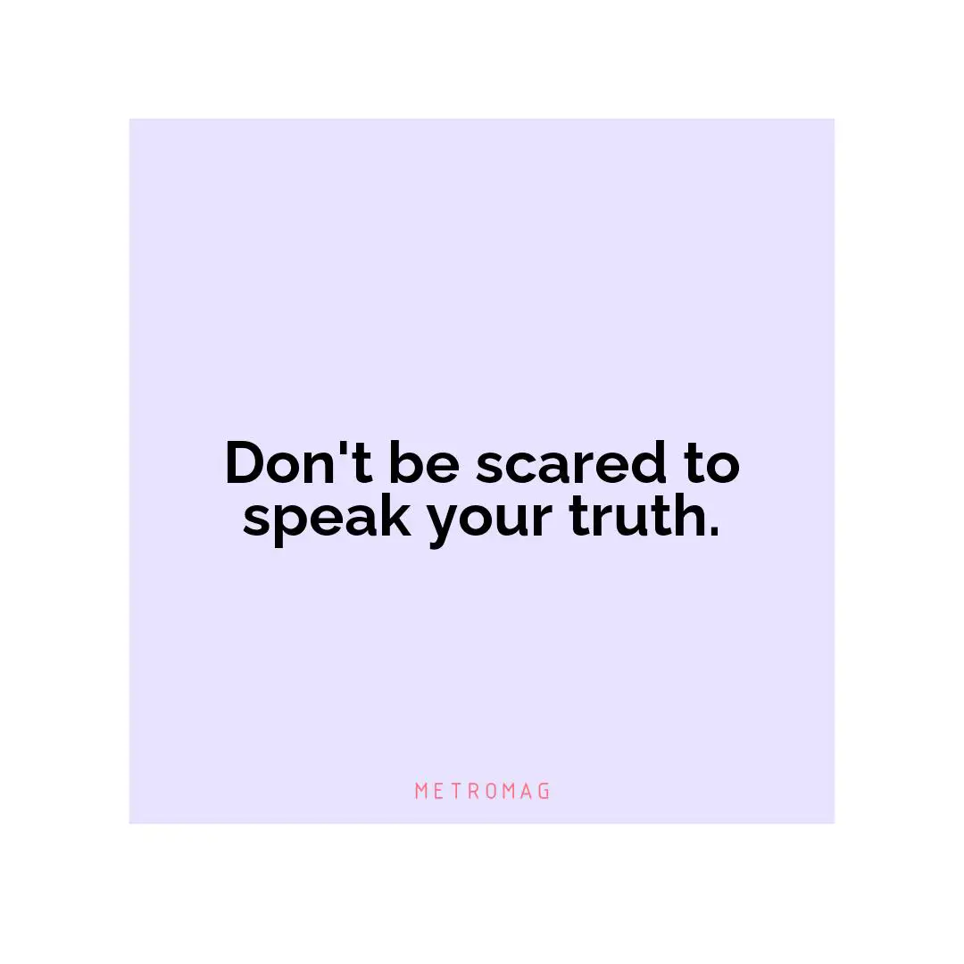 Don't be scared to speak your truth.
