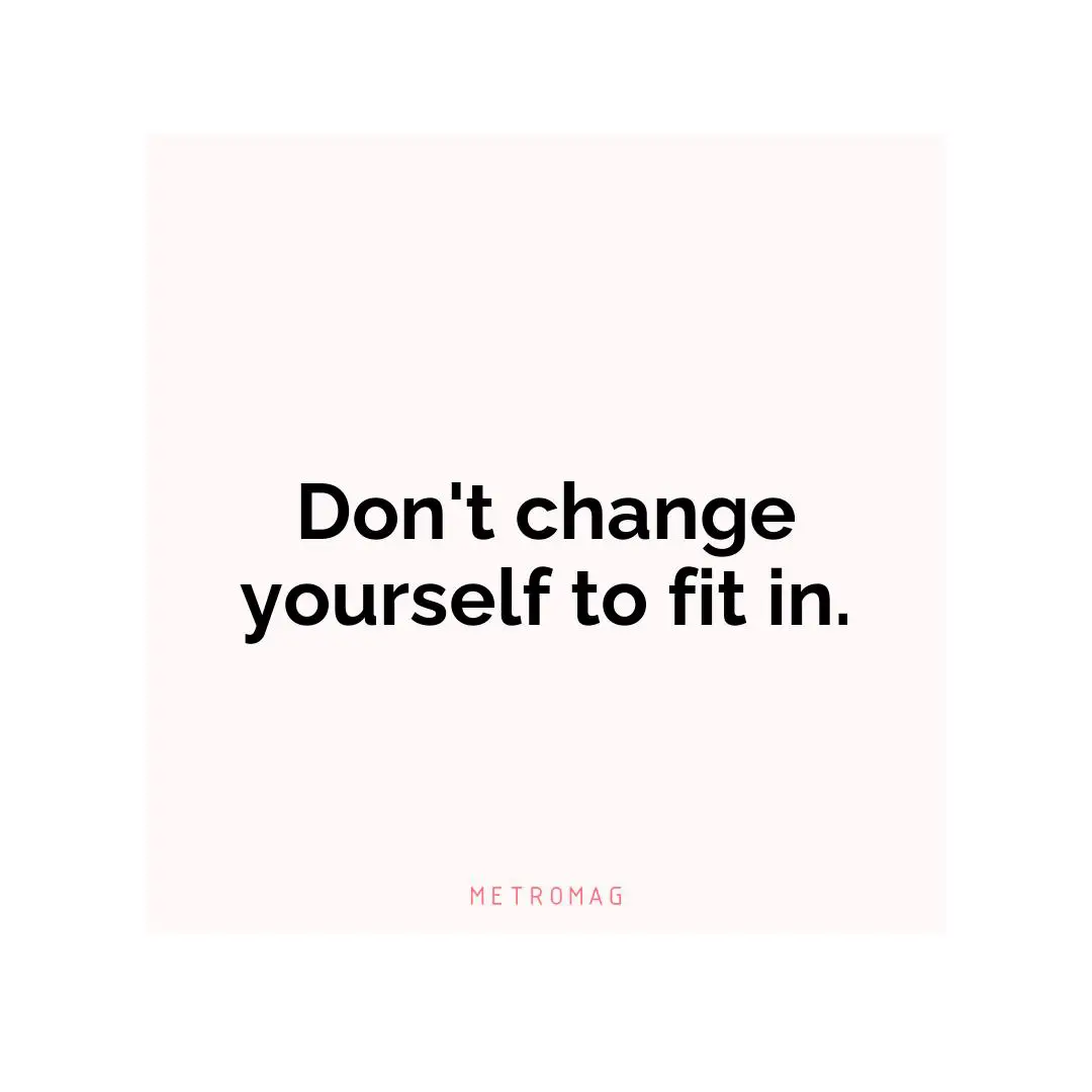 Don't change yourself to fit in.