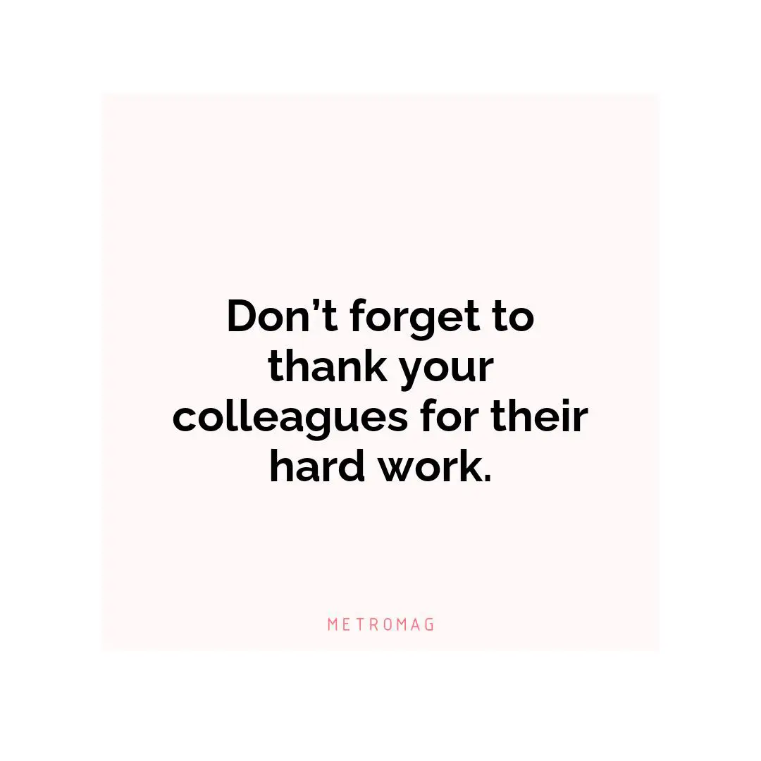 Don’t forget to thank your colleagues for their hard work.