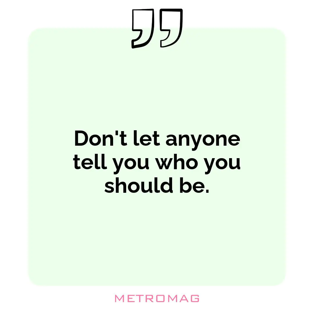 Don't let anyone tell you who you should be.