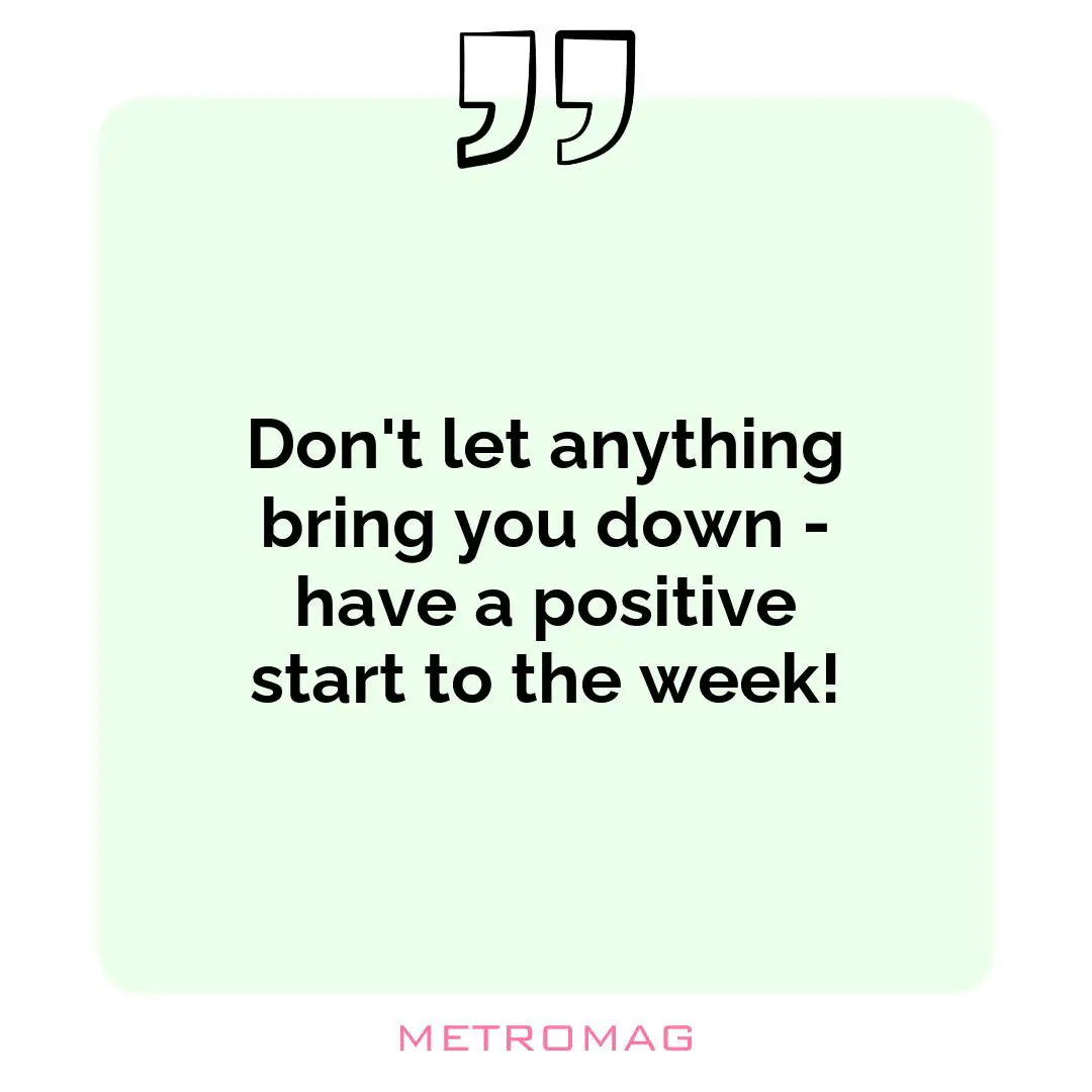 Don't let anything bring you down - have a positive start to the week!