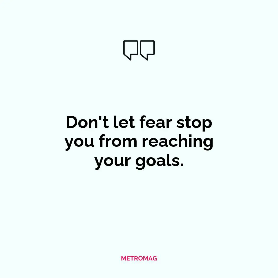 Don't let fear stop you from reaching your goals.