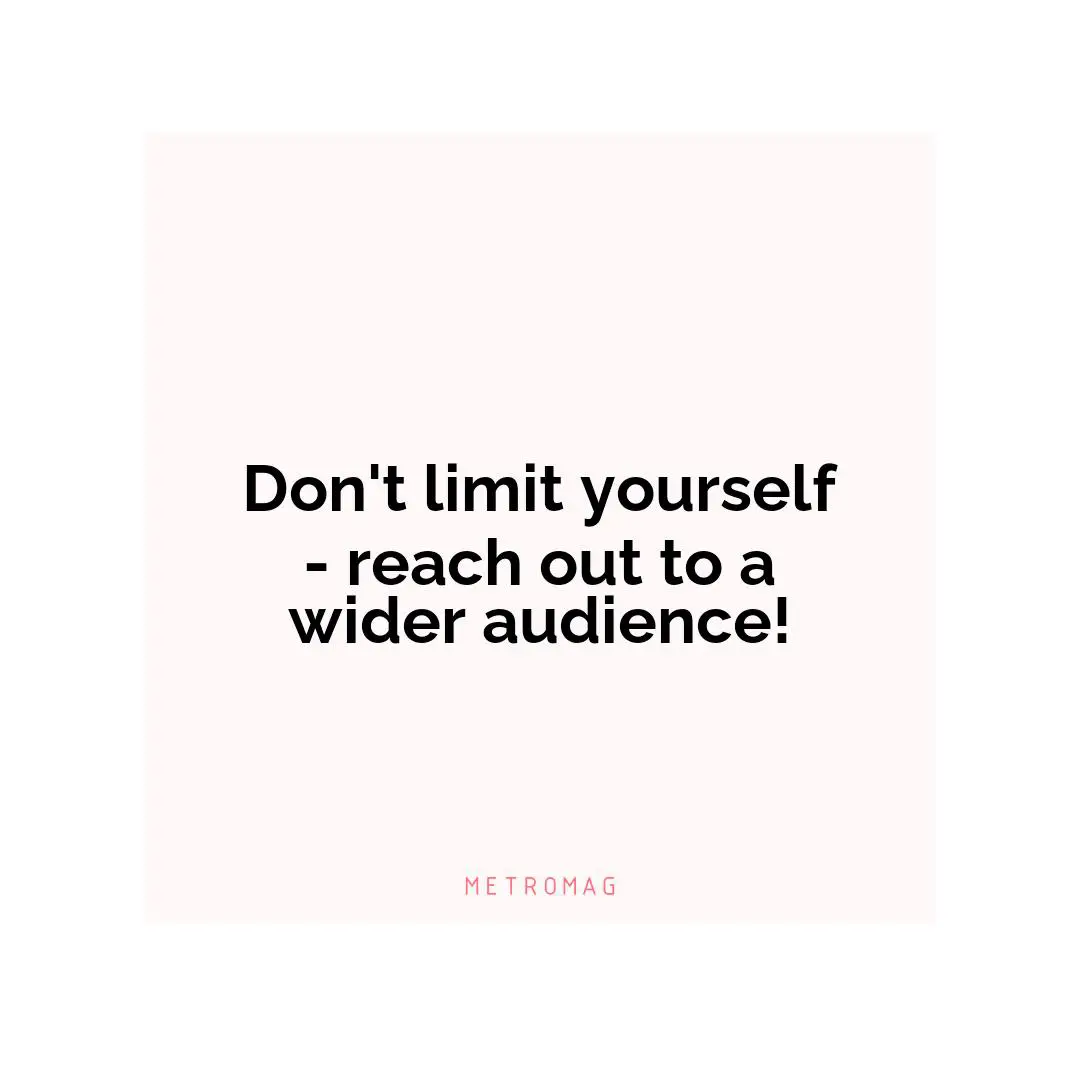 Don't limit yourself - reach out to a wider audience!