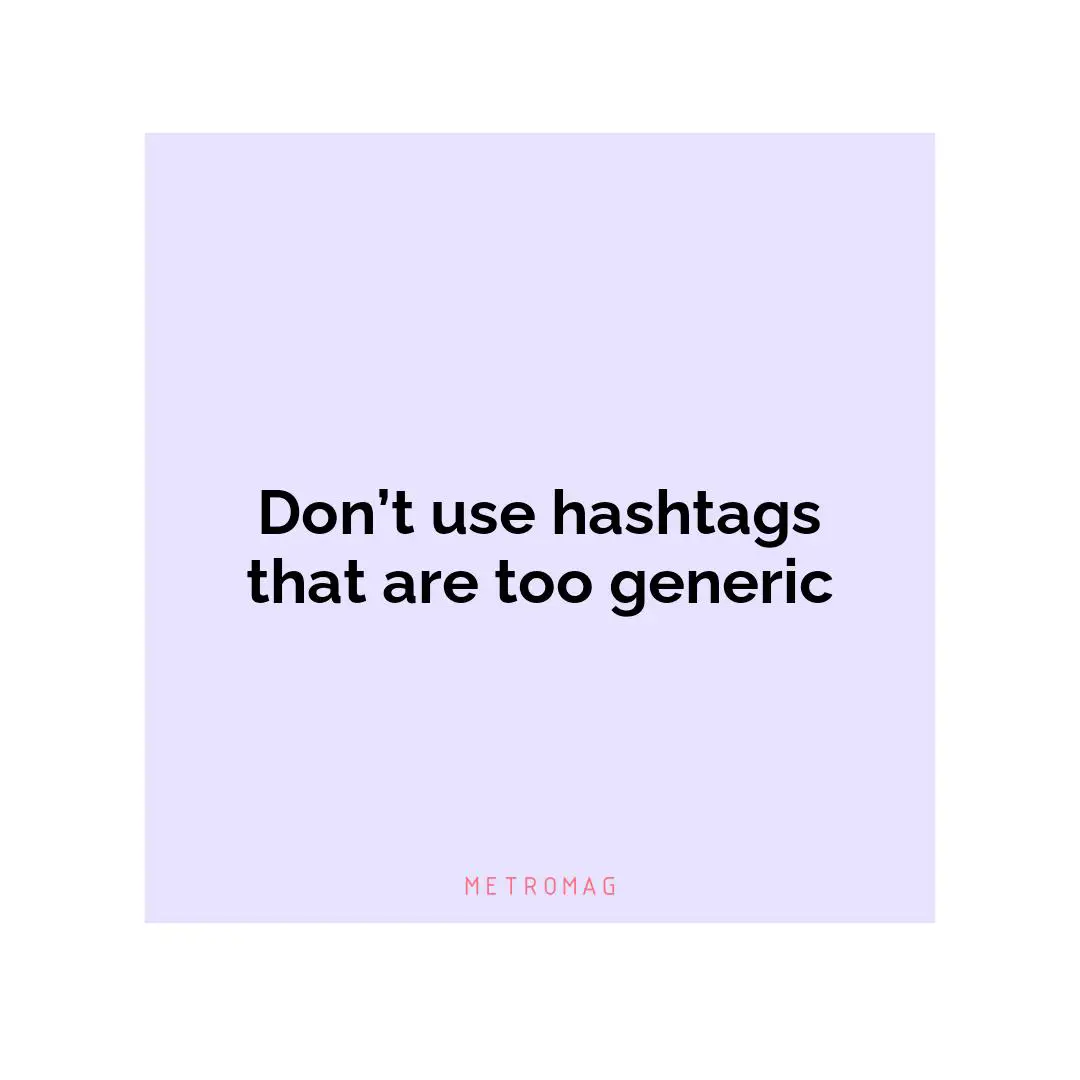Don’t use hashtags that are too generic