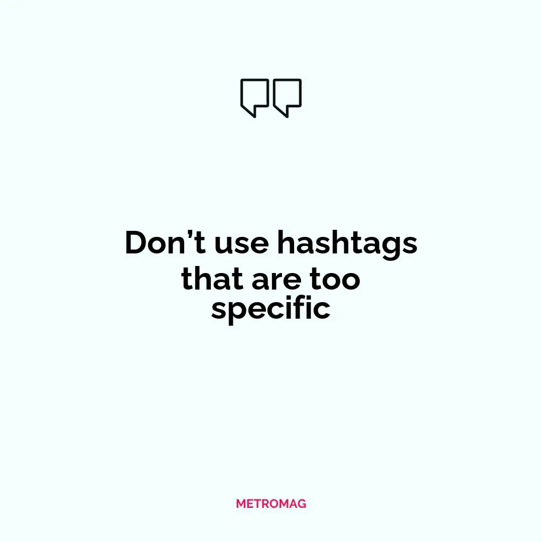 Don’t use hashtags that are too specific
