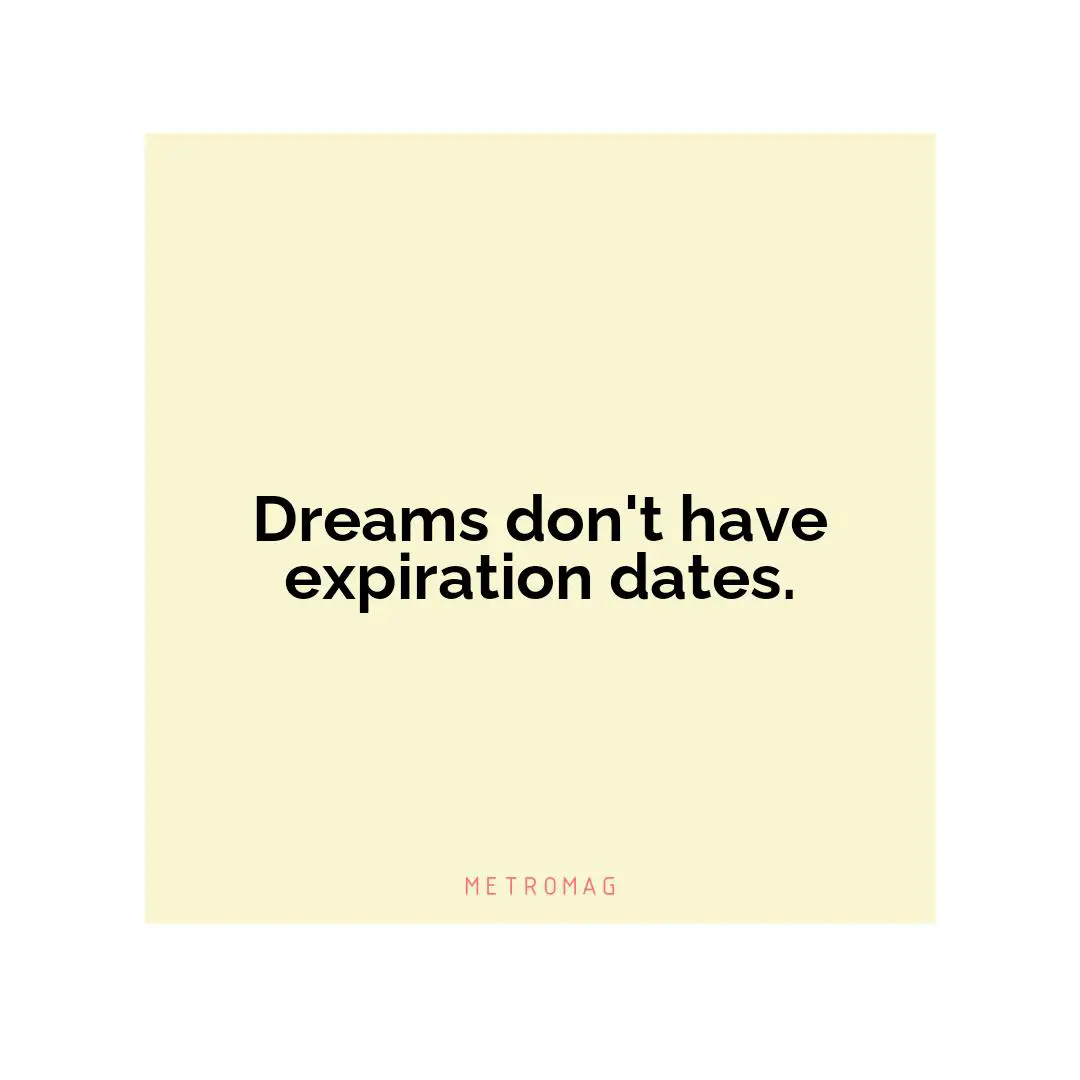 Dreams don't have expiration dates.