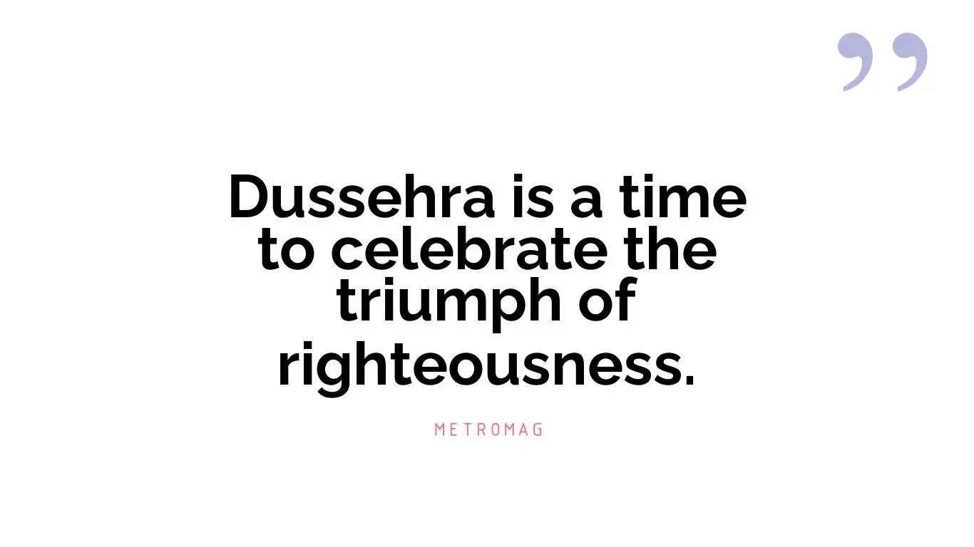 Dussehra is a time to celebrate the triumph of righteousness.