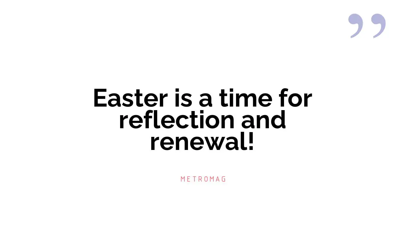 Easter is a time for reflection and renewal!