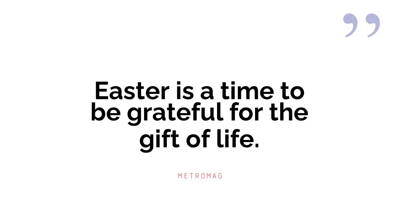 Easter is a time to be grateful for the gift of life.