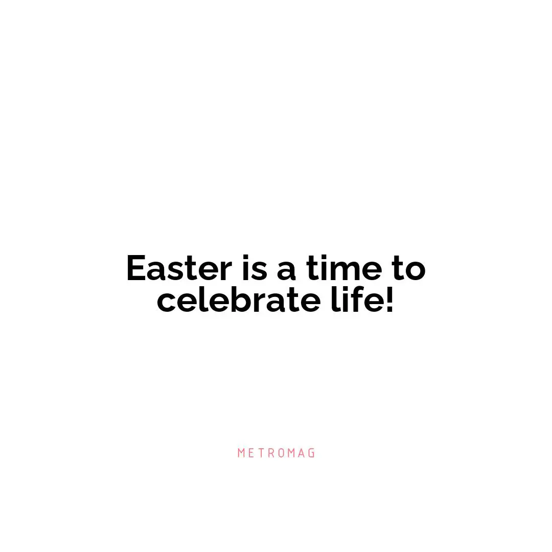Easter is a time to celebrate life!