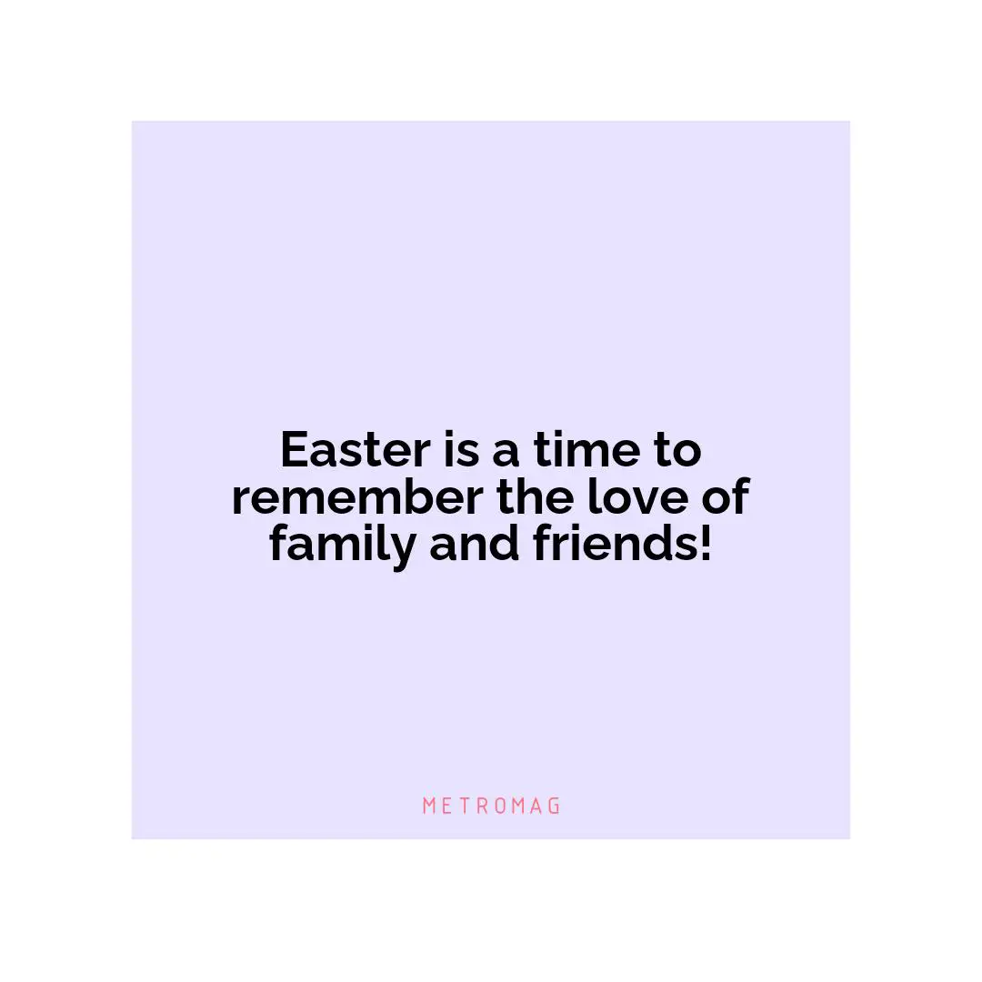 Easter is a time to remember the love of family and friends!