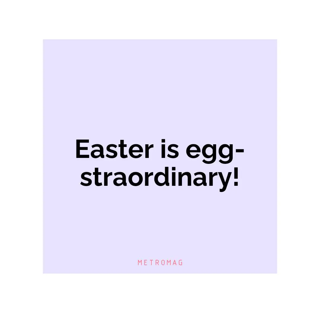Easter is egg-straordinary!