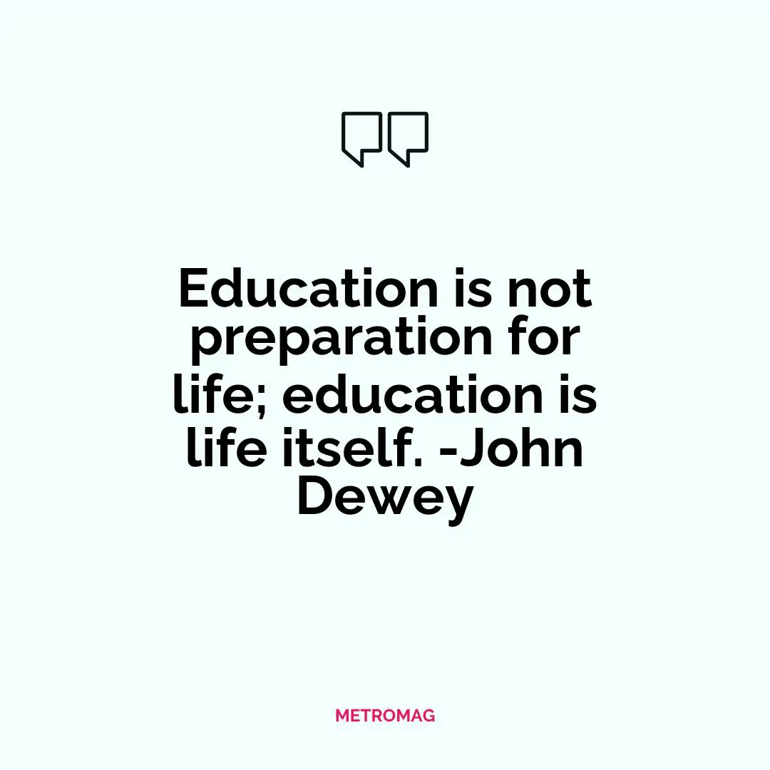 Education is not preparation for life; education is life itself. -John Dewey