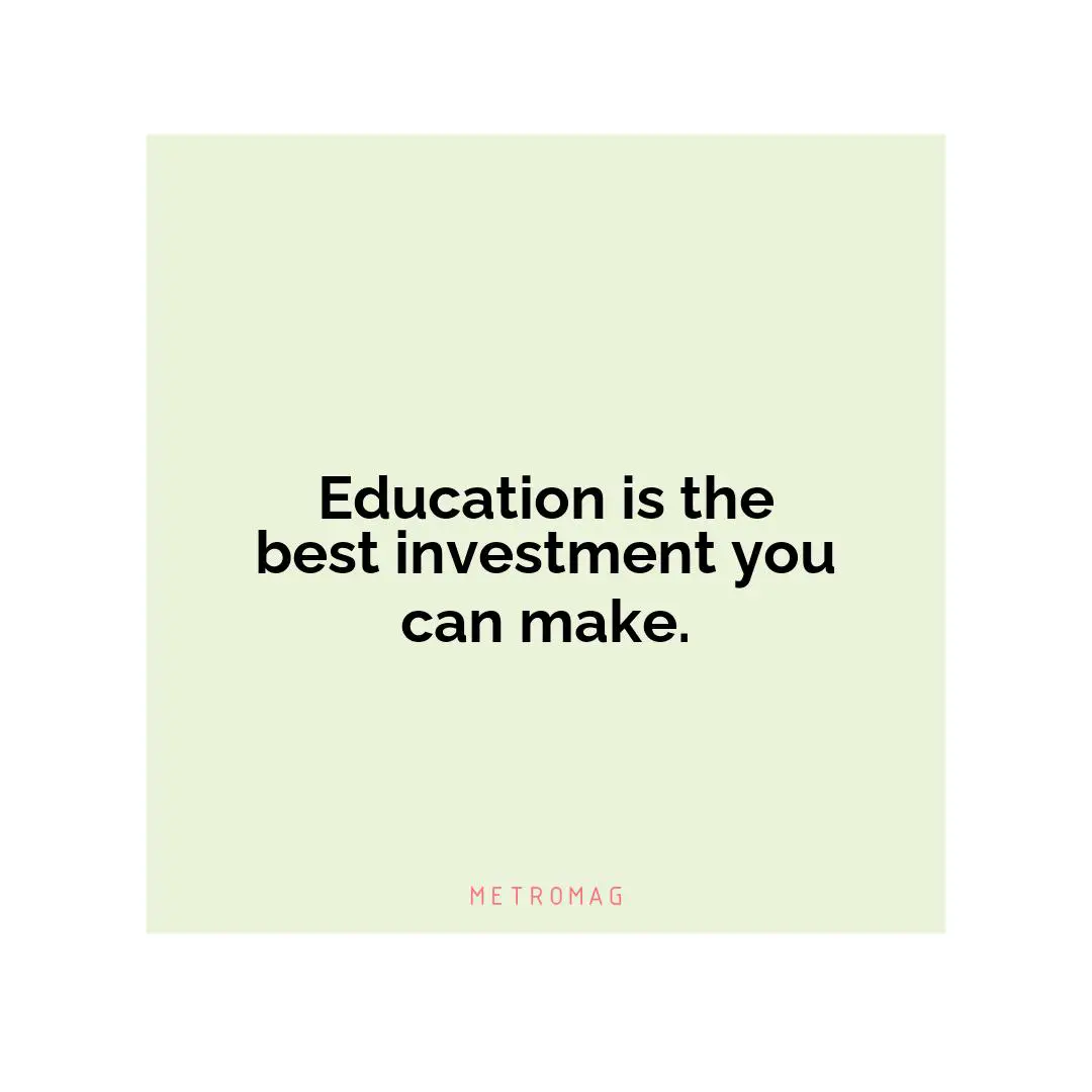 Education is the best investment you can make.