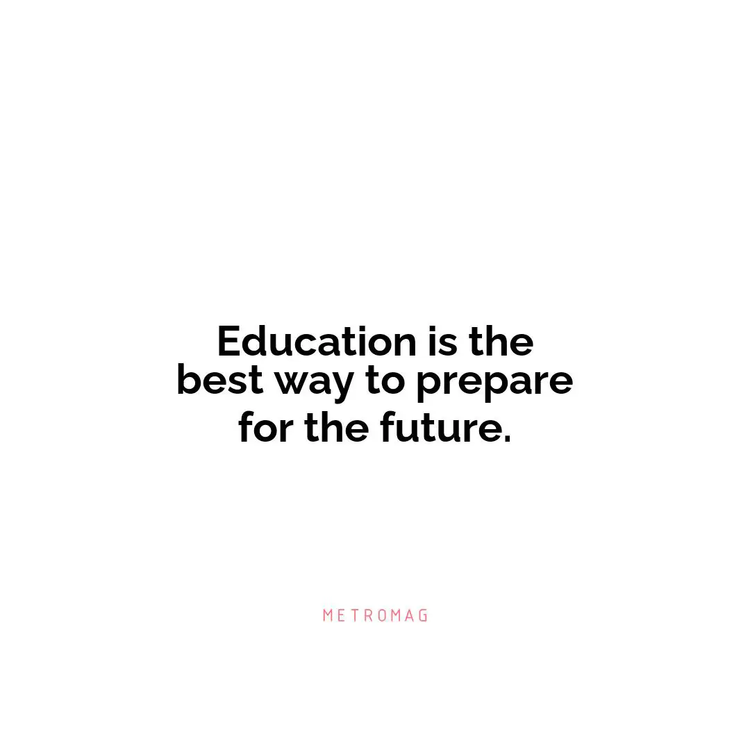 Education is the best way to prepare for the future.