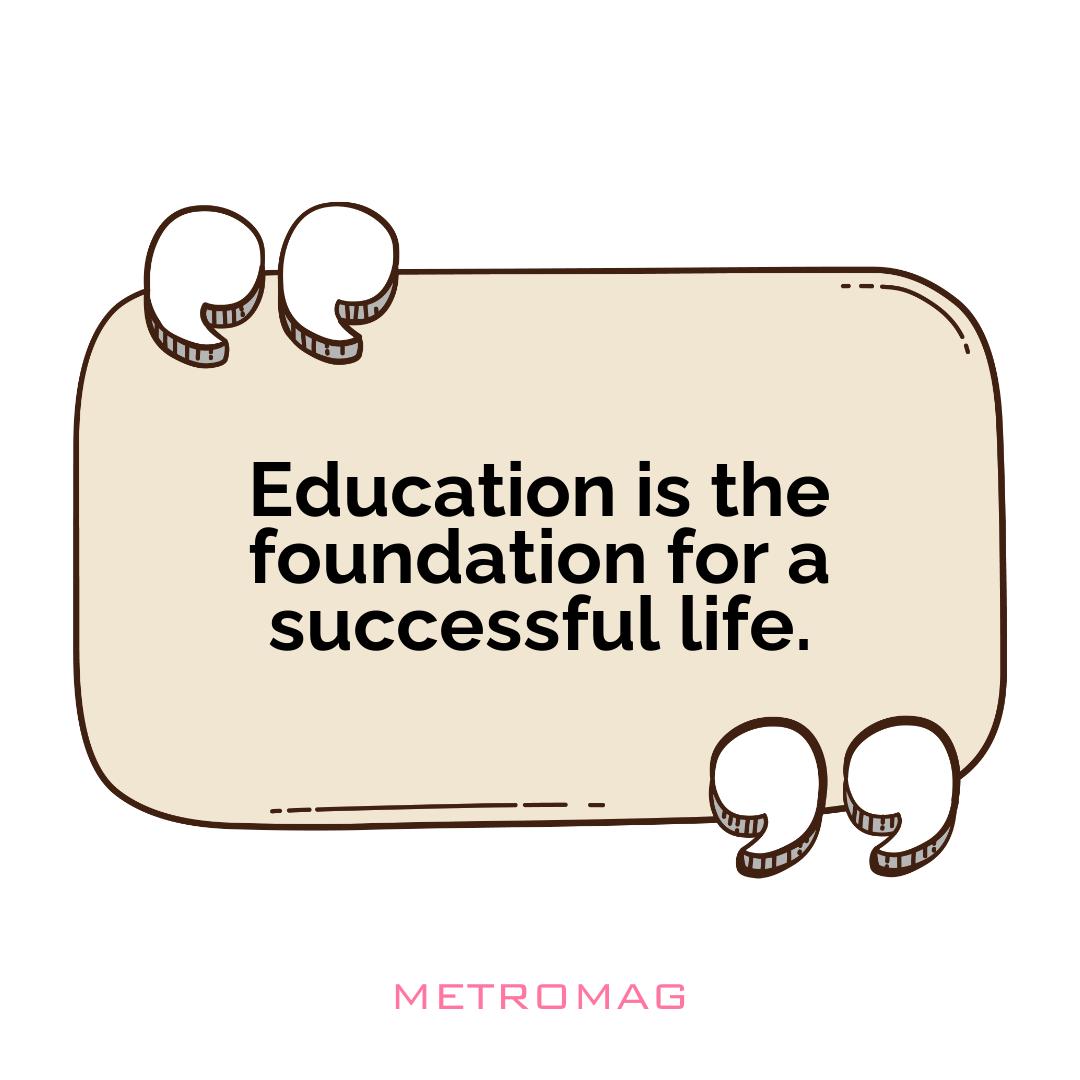 Education is the foundation for a successful life.
