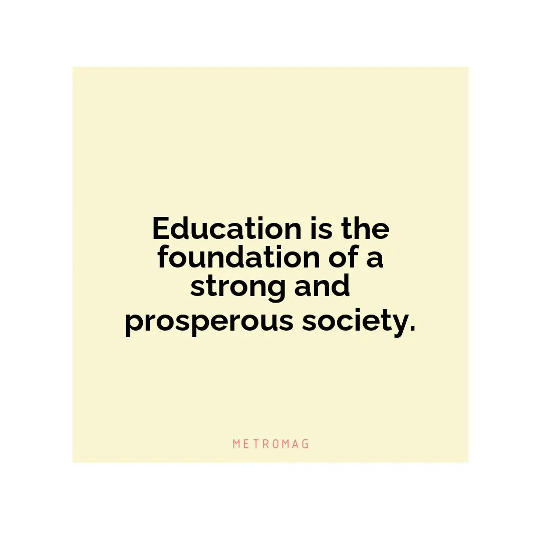 Education is the foundation of a strong and prosperous society.
