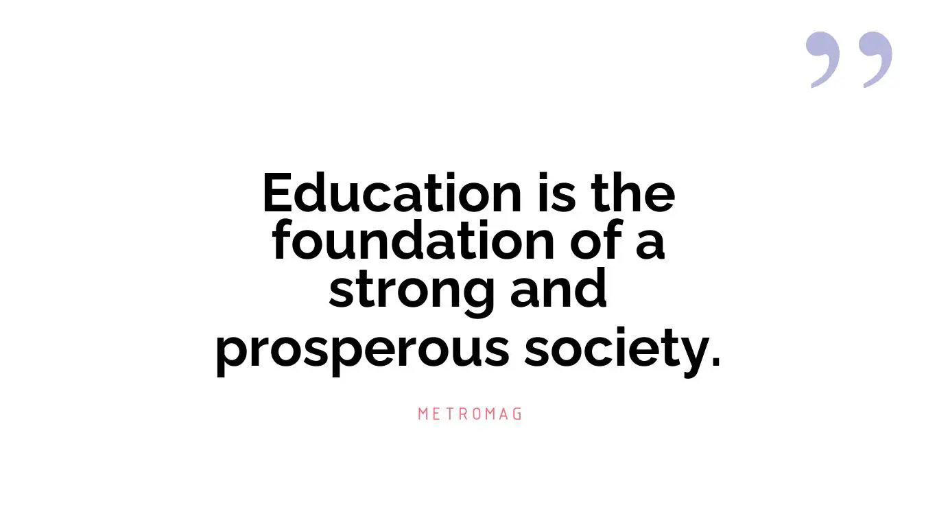 Education is the foundation of a strong and prosperous society.