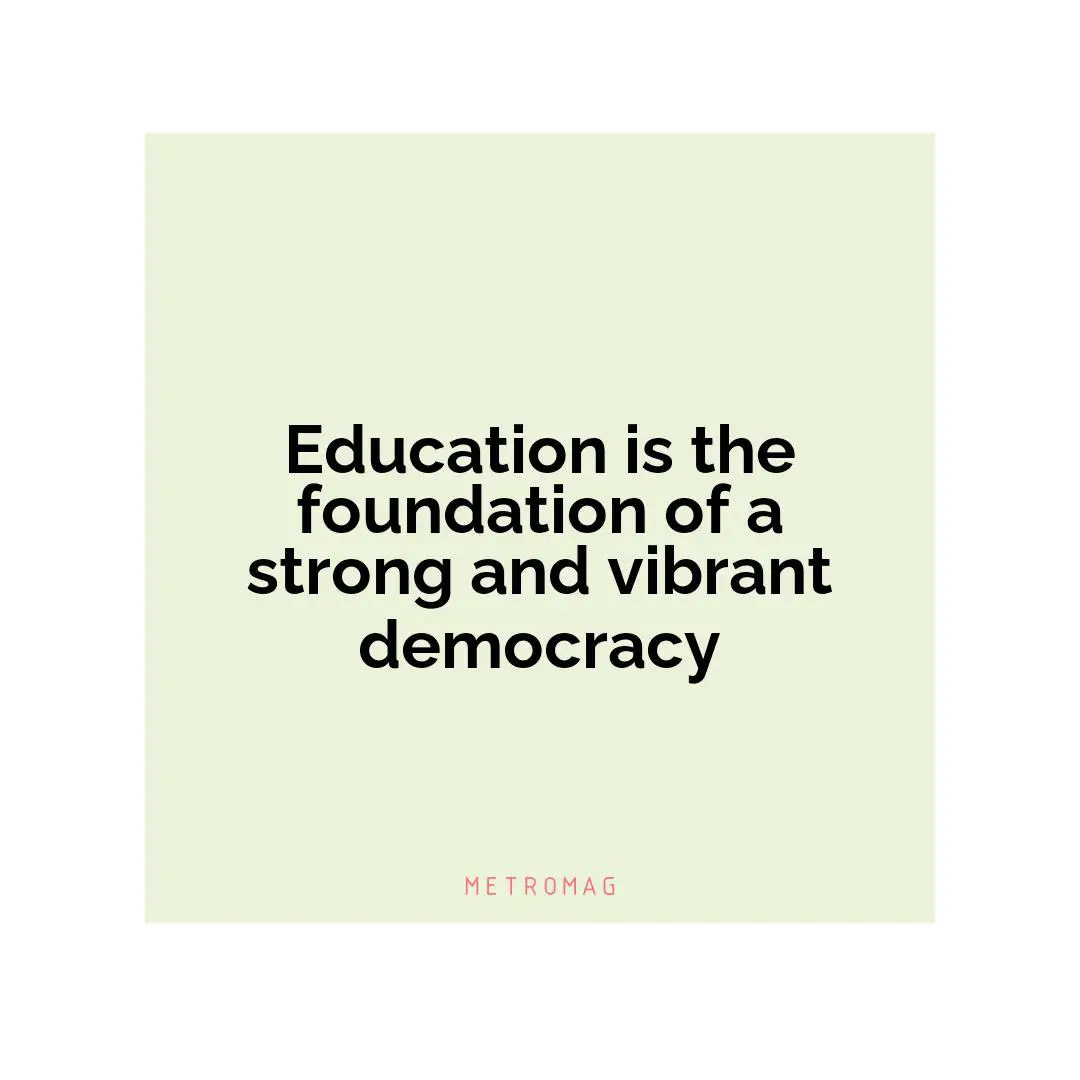 Education is the foundation of a strong and vibrant democracy