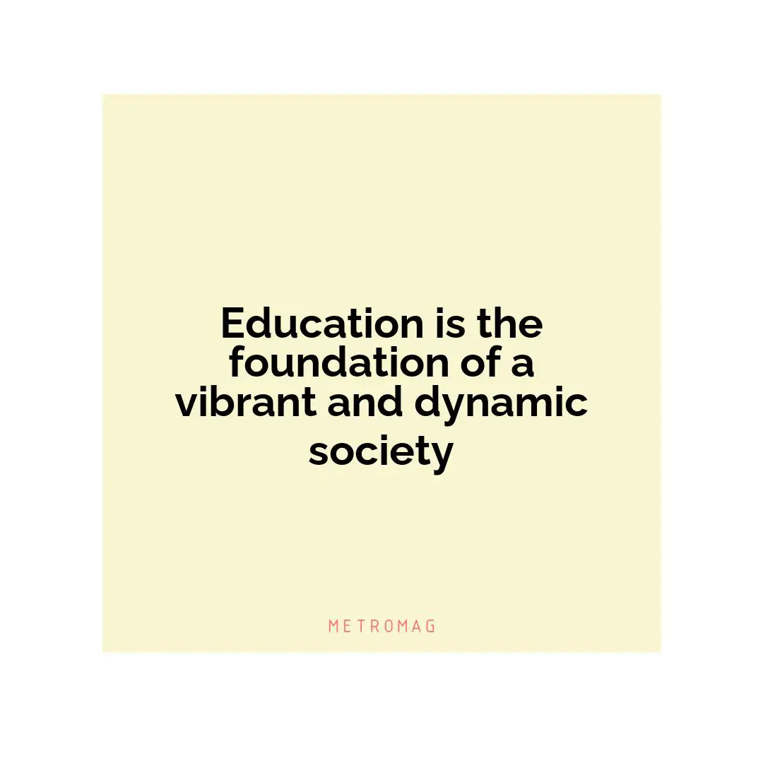 Education is the foundation of a vibrant and dynamic society