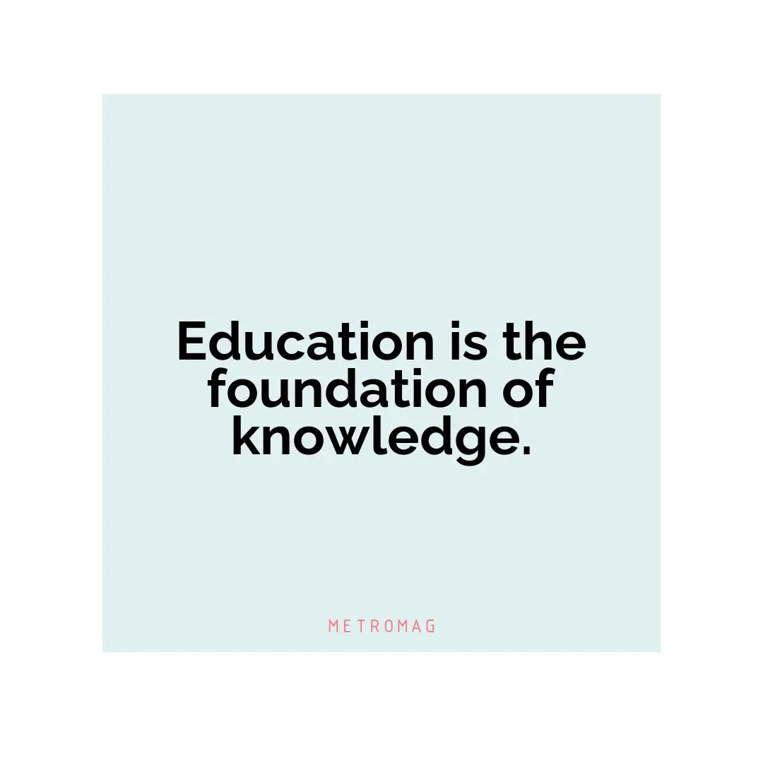 Education is the foundation of knowledge.