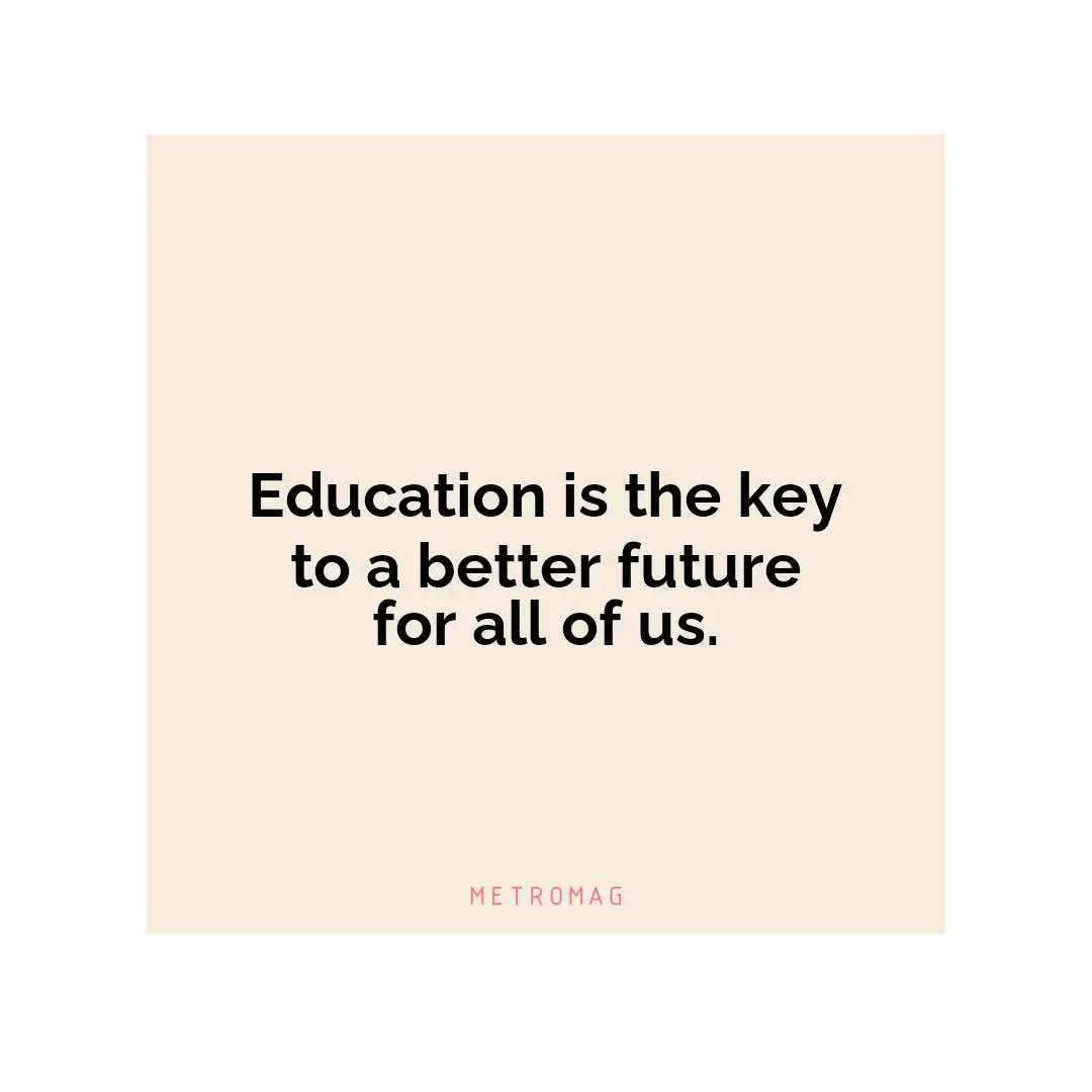 Education is the key to a better future for all of us.