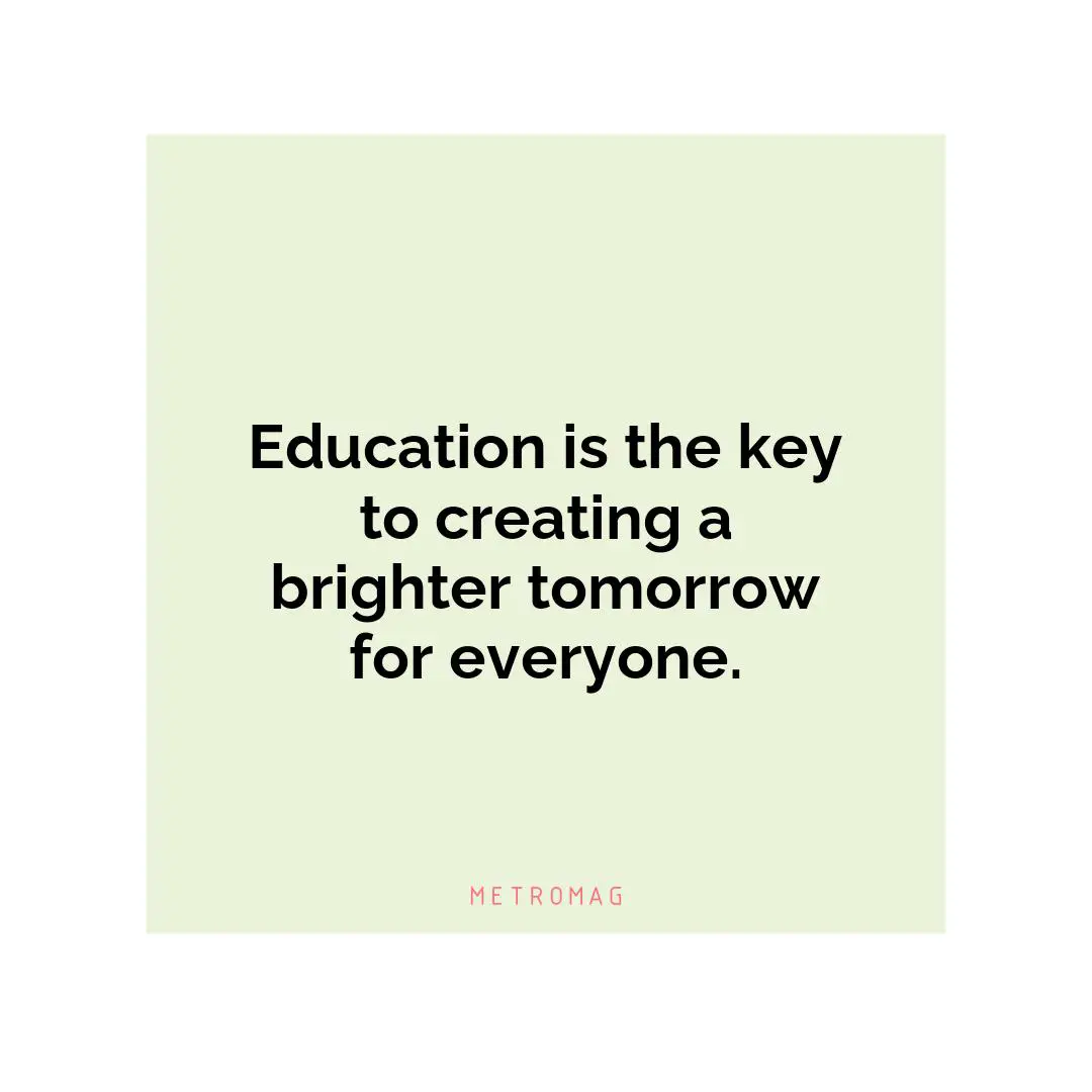 Education is the key to creating a brighter tomorrow for everyone.