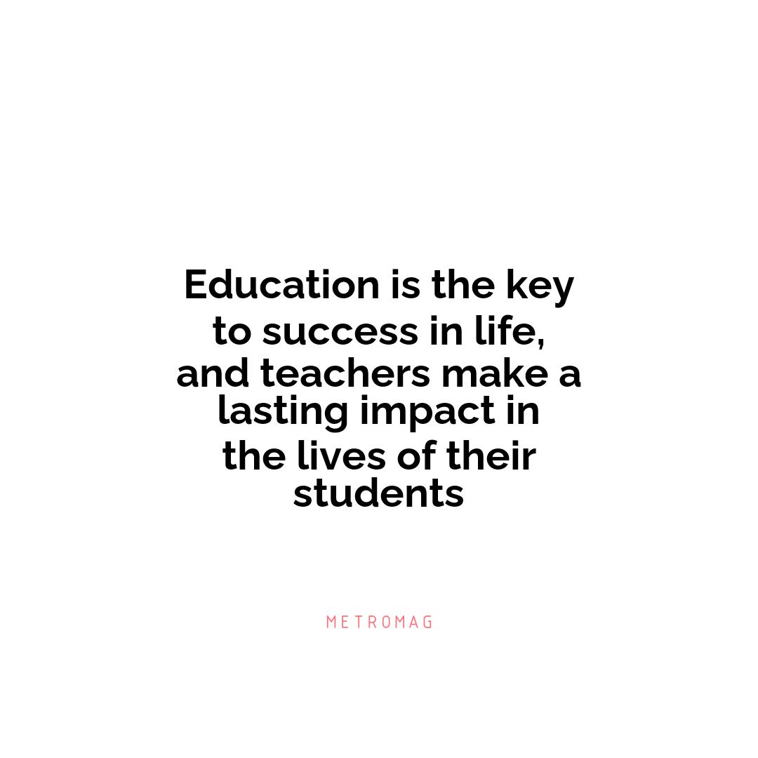 Education is the key to success in life, and teachers make a lasting impact in the lives of their students