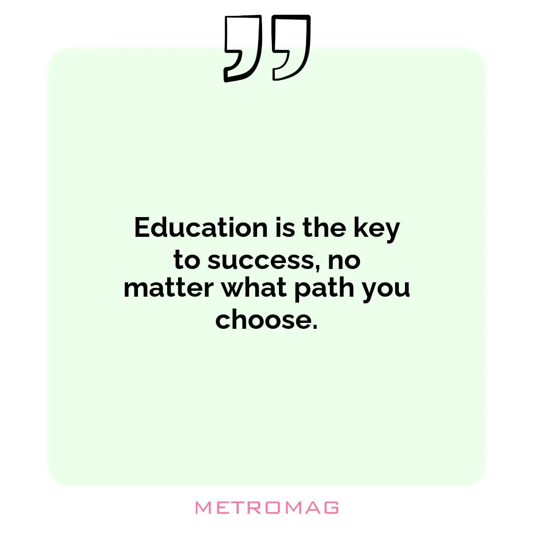 Education is the key to success, no matter what path you choose.