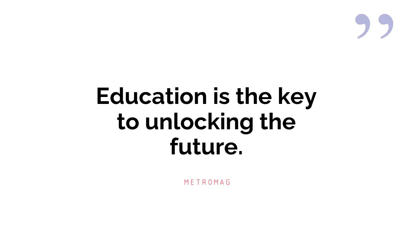 Education is the key to unlocking the future.