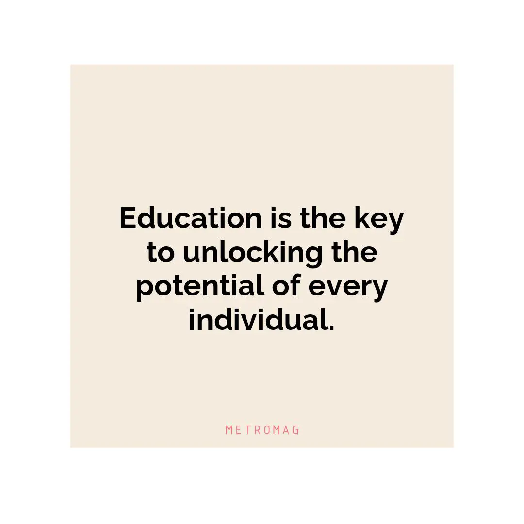 Education is the key to unlocking the potential of every individual.